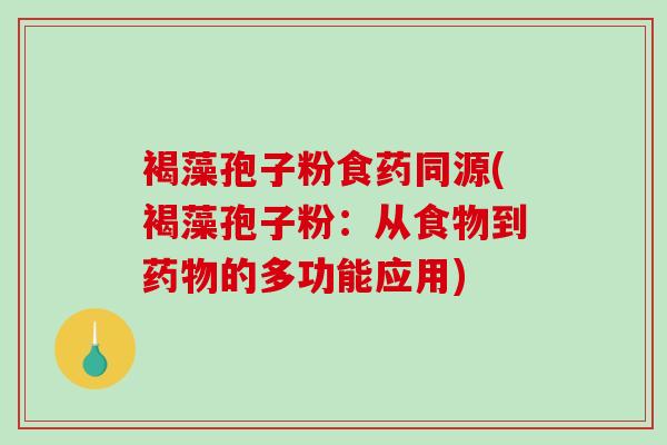 褐藻孢子粉食药同源(褐藻孢子粉:从食物到药物的多功能应用)-第1张图片-破壁灵芝孢子粉研究指南 褐藻孢子粉食药同源(褐藻孢子粉:从食物到药物的多功能应用)-第1张图片-破壁灵芝孢子粉研究指南
