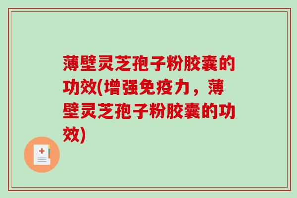 薄壁灵芝孢子粉胶囊的功效(增强免疫力，薄壁灵芝孢子粉胶囊的功效)-第1张图片-破壁灵芝孢子粉研究指南