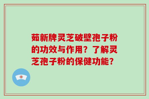 茹新牌灵芝破壁孢子粉的功效与作用?了解灵芝孢子粉的保健功能?-第1张图片-破壁灵芝孢子粉研究指南 茹新牌灵芝破壁孢子粉的功效与作用?了解灵芝孢子粉的保健功能?-第1张图片-破壁灵芝孢子粉研究指南