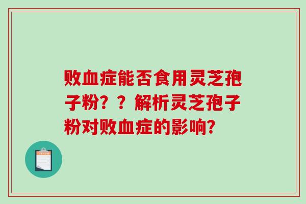 败血症能否食用灵芝孢子粉??解析灵芝孢子粉对败血症的影响?-第1张图片-破壁灵芝孢子粉研究指南 败血症能否食用灵芝孢子粉??解析灵芝孢子粉对败血症的影响?-第1张图片-破壁灵芝孢子粉研究指南