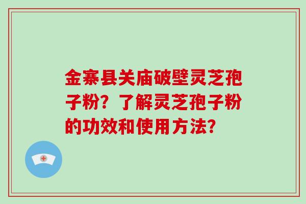 金寨县关庙破壁灵芝孢子粉?了解灵芝孢子粉的功效和使用方法?-第1张图片-破壁灵芝孢子粉研究指南 金寨县关庙破壁灵芝孢子粉?了解灵芝孢子粉的功效和使用方法?-第1张图片-破壁灵芝孢子粉研究指南