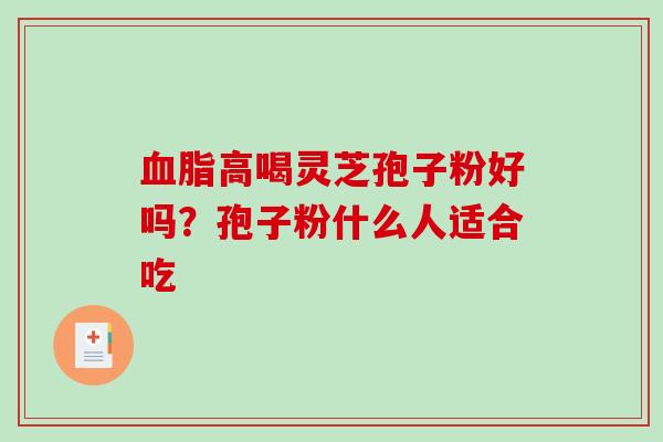 血脂高喝灵芝孢子粉好吗?孢子粉什么人适合吃-第1张图片-破壁灵芝孢子粉研究指南 血脂高喝灵芝孢子粉好吗?孢子粉什么人适合吃-第1张图片-破壁灵芝孢子粉研究指南