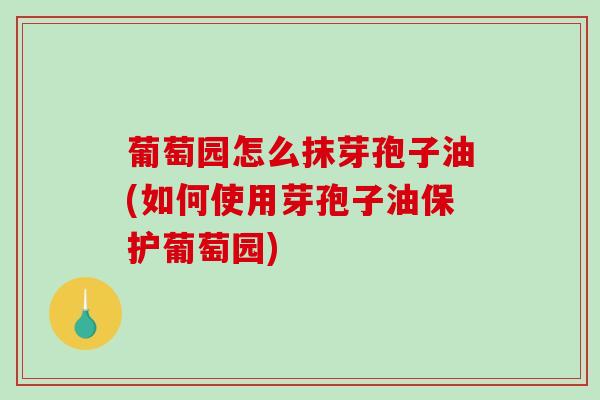 葡萄园怎么抹芽孢子油(如何使用芽孢子油保护葡萄园)-第1张图片-破壁灵芝孢子粉研究指南 葡萄园怎么抹芽孢子油(如何使用芽孢子油保护葡萄园)-第1张图片-破壁灵芝孢子粉研究指南