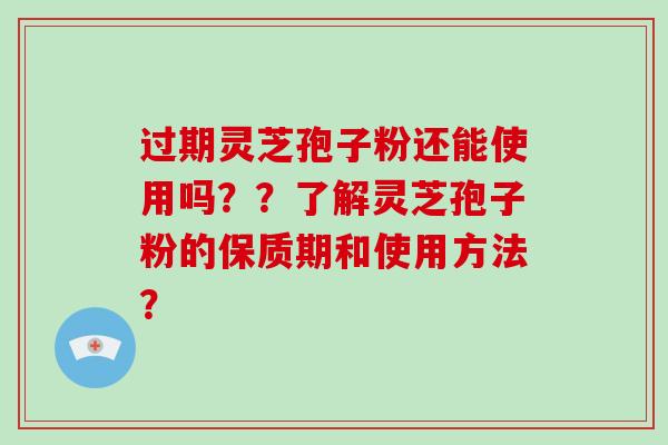 过期灵芝孢子粉还能使用吗??了解灵芝孢子粉的保质期和使用方法?-第1张图片-破壁灵芝孢子粉研究指南 过期灵芝孢子粉还能使用吗??了解灵芝孢子粉的保质期和使用方法?-第1张图片-破壁灵芝孢子粉研究指南