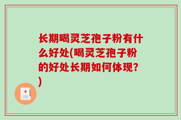 长期喝灵芝孢子粉有什么好处(喝灵芝孢子粉的好处长期如何体现？)-第1张图片-破壁灵芝孢子粉研究指南