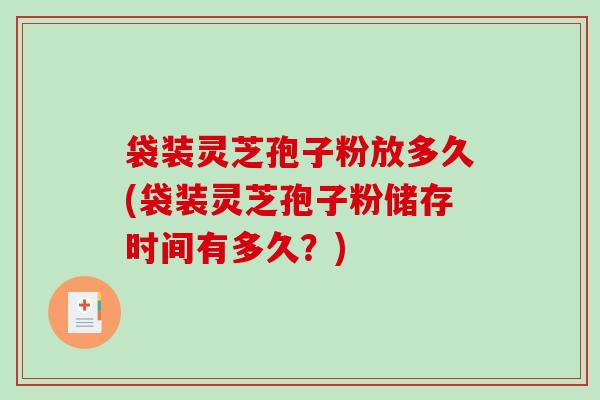 袋装灵芝孢子粉放多久(袋装灵芝孢子粉储存时间有多久?)-第1张图片-破壁灵芝孢子粉研究指南 袋装灵芝孢子粉放多久(袋装灵芝孢子粉储存时间有多久?)-第1张图片-破壁灵芝孢子粉研究指南