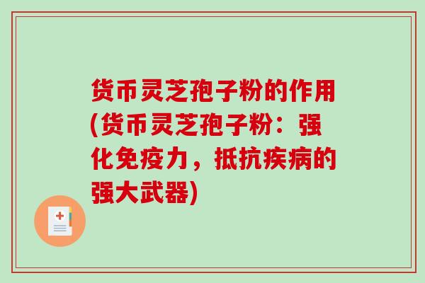 货币灵芝孢子粉的作用(货币灵芝孢子粉:强化免疫力,抵抗疾病的强大武器)-第1张图片-破壁灵芝孢子粉研究指南 货币灵芝孢子粉的作用(货币灵芝孢子粉:强化免疫力,抵抗疾病的强大武器)-第1张图片-破壁灵芝孢子粉研究指南