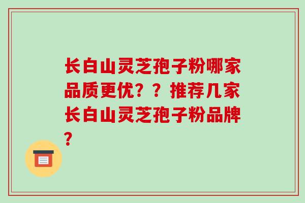 长白山灵芝孢子粉哪家品质更优??推荐几家长白山灵芝孢子粉品牌?-第1张图片-破壁灵芝孢子粉研究指南 长白山灵芝孢子粉哪家品质更优??推荐几家长白山灵芝孢子粉品牌?-第1张图片-破壁灵芝孢子粉研究指南