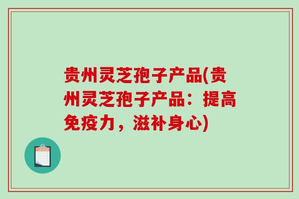 贵州灵芝孢子产品(贵州灵芝孢子产品:提高免疫力,滋补身心)-第1张图片-破壁灵芝孢子粉研究指南 贵州灵芝孢子产品(贵州灵芝孢子产品:提高免疫力,滋补身心)-第1张图片-破壁灵芝孢子粉研究指南