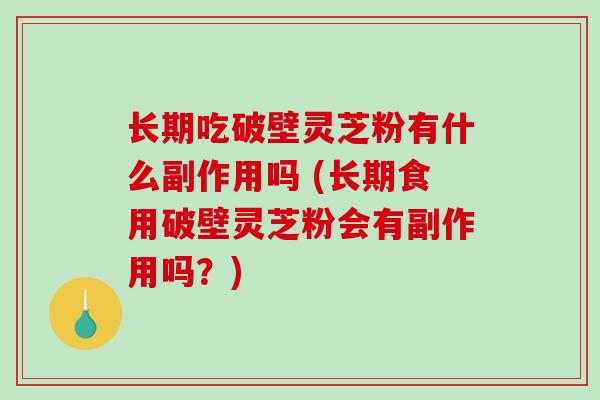 长期吃破壁灵芝粉有什么副作用吗 (长期食用破壁灵芝粉会有副作用吗?)-第1张图片-破壁灵芝孢子粉研究指南 长期吃破壁灵芝粉有什么副作用吗 (长期食用破壁灵芝粉会有副作用吗?)-第1张图片-破壁灵芝孢子粉研究指南
