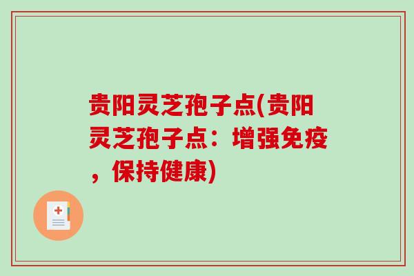 贵阳灵芝孢子点(贵阳灵芝孢子点:增强免疫,保持健康)-第1张图片-破壁灵芝孢子粉研究指南 贵阳灵芝孢子点(贵阳灵芝孢子点:增强免疫,保持健康)-第1张图片-破壁灵芝孢子粉研究指南