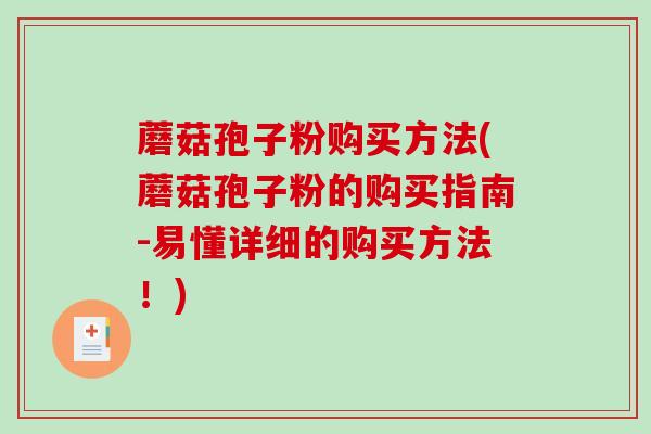 蘑菇孢子粉购买方法(蘑菇孢子粉的购买指南-易懂详细的购买方法!)-第1张图片-破壁灵芝孢子粉研究指南 蘑菇孢子粉购买方法(蘑菇孢子粉的购买指南-易懂详细的购买方法!)-第1张图片-破壁灵芝孢子粉研究指南