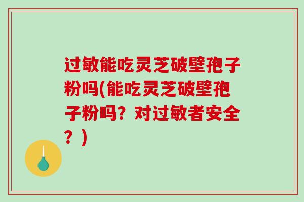 过敏能吃灵芝破壁孢子粉吗(能吃灵芝破壁孢子粉吗?对过敏者安全?)-第1张图片-破壁灵芝孢子粉研究指南 过敏能吃灵芝破壁孢子粉吗(能吃灵芝破壁孢子粉吗?对过敏者安全?)-第1张图片-破壁灵芝孢子粉研究指南
