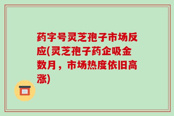 药字号灵芝孢子市场反应(灵芝孢子药企吸金数月,市场热度依旧高涨)-第1张图片-破壁灵芝孢子粉研究指南 药字号灵芝孢子市场反应(灵芝孢子药企吸金数月,市场热度依旧高涨)-第1张图片-破壁灵芝孢子粉研究指南