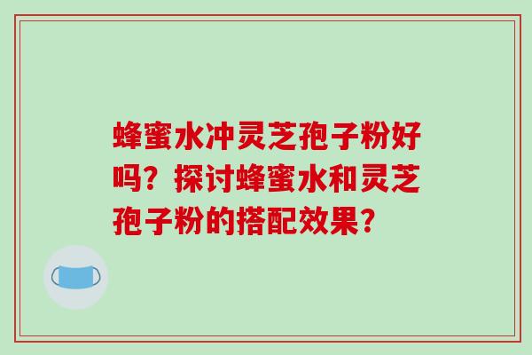 蜂蜜水冲灵芝孢子粉好吗?探讨蜂蜜水和灵芝孢子粉的搭配效果?-第1张图片-破壁灵芝孢子粉研究指南 蜂蜜水冲灵芝孢子粉好吗?探讨蜂蜜水和灵芝孢子粉的搭配效果?-第1张图片-破壁灵芝孢子粉研究指南