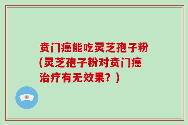 贲门癌能吃灵芝孢子粉(灵芝孢子粉对贲门癌治疗有无效果?)-第1张图片-破壁灵芝孢子粉研究指南 贲门癌能吃灵芝孢子粉(灵芝孢子粉对贲门癌治疗有无效果?)-第1张图片-破壁灵芝孢子粉研究指南