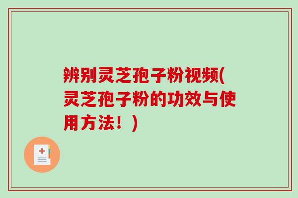 辨别灵芝孢子粉视频(灵芝孢子粉的功效与使用方法!)-第1张图片-破壁灵芝孢子粉研究指南 辨别灵芝孢子粉视频(灵芝孢子粉的功效与使用方法!)-第1张图片-破壁灵芝孢子粉研究指南