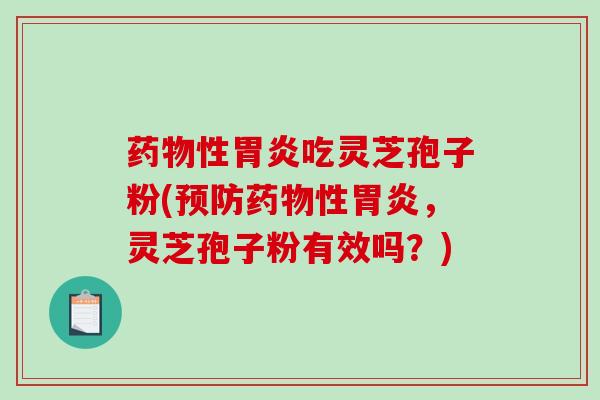 药物性胃炎吃灵芝孢子粉(预防药物性胃炎,灵芝孢子粉有效吗?)-第1张图片-破壁灵芝孢子粉研究指南 药物性胃炎吃灵芝孢子粉(预防药物性胃炎,灵芝孢子粉有效吗?)-第1张图片-破壁灵芝孢子粉研究指南