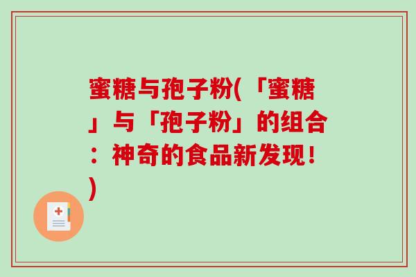 蜜糖与孢子粉(「蜜糖」与「孢子粉」的组合:神奇的食品新发现!)-第1张图片-破壁灵芝孢子粉研究指南 蜜糖与孢子粉(「蜜糖」与「孢子粉」的组合:神奇的食品新发现!)-第1张图片-破壁灵芝孢子粉研究指南