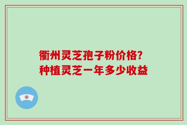 衢州灵芝孢子粉价格?种植灵芝一年多少收益-第1张图片-破壁灵芝孢子粉研究指南 衢州灵芝孢子粉价格?种植灵芝一年多少收益-第1张图片-破壁灵芝孢子粉研究指南