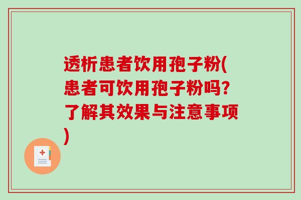透析患者饮用孢子粉(患者可饮用孢子粉吗?了解其效果与注意事项)-第1张图片-破壁灵芝孢子粉研究指南 透析患者饮用孢子粉(患者可饮用孢子粉吗?了解其效果与注意事项)-第1张图片-破壁灵芝孢子粉研究指南