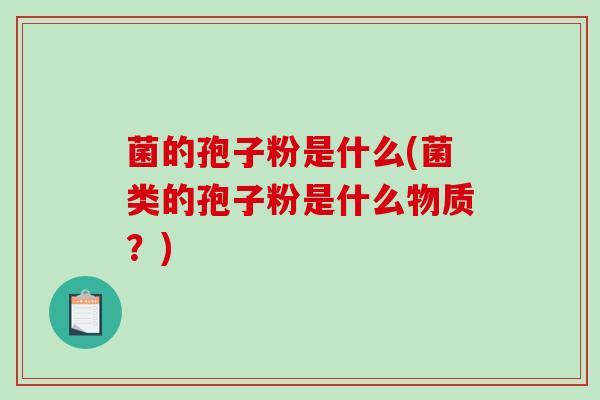 菌的孢子粉是什么(菌类的孢子粉是什么物质?)-第1张图片-破壁灵芝孢子粉研究指南 菌的孢子粉是什么(菌类的孢子粉是什么物质?)-第1张图片-破壁灵芝孢子粉研究指南