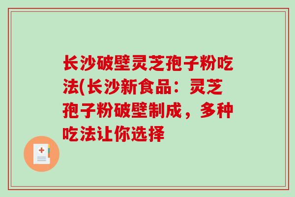 长沙破壁灵芝孢子粉吃法(长沙新食品:灵芝孢子粉破壁制成,多种吃法让你选择-第1张图片-破壁灵芝孢子粉研究指南 长沙破壁灵芝孢子粉吃法(长沙新食品:灵芝孢子粉破壁制成,多种吃法让你选择-第1张图片-破壁灵芝孢子粉研究指南
