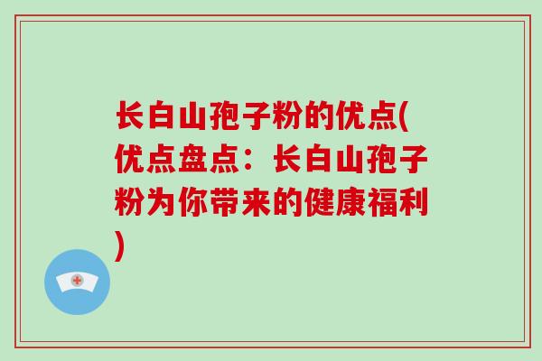 长白山孢子粉的优点(优点盘点:长白山孢子粉为你带来的健康福利)-第1张图片-破壁灵芝孢子粉研究指南 长白山孢子粉的优点(优点盘点:长白山孢子粉为你带来的健康福利)-第1张图片-破壁灵芝孢子粉研究指南
