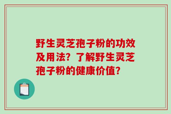 野生灵芝孢子粉的功效及用法?了解野生灵芝孢子粉的健康价值?-第1张图片-破壁灵芝孢子粉研究指南 野生灵芝孢子粉的功效及用法?了解野生灵芝孢子粉的健康价值?-第1张图片-破壁灵芝孢子粉研究指南