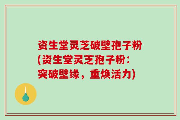资生堂灵芝破壁孢子粉(资生堂灵芝孢子粉:突破壁缘,重焕活力)-第1张图片-破壁灵芝孢子粉研究指南 资生堂灵芝破壁孢子粉(资生堂灵芝孢子粉:突破壁缘,重焕活力)-第1张图片-破壁灵芝孢子粉研究指南