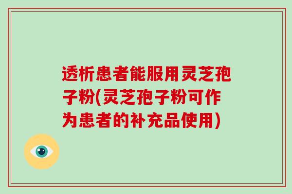 透析患者能服用灵芝孢子粉(灵芝孢子粉可作为患者的补充品使用)-第1张图片-破壁灵芝孢子粉研究指南 透析患者能服用灵芝孢子粉(灵芝孢子粉可作为患者的补充品使用)-第1张图片-破壁灵芝孢子粉研究指南