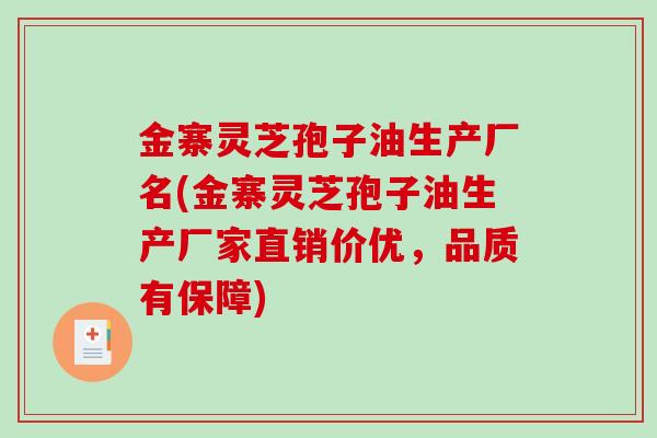 金寨灵芝孢子油生产厂名(金寨灵芝孢子油生产厂家直销价优，品质有保障)-第1张图片-破壁灵芝孢子粉研究指南