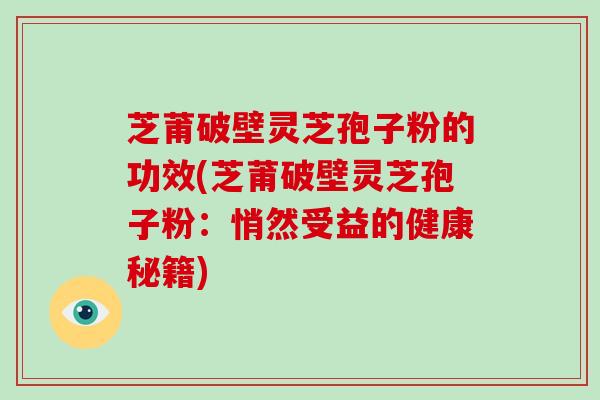 芝莆破壁灵芝孢子粉的功效(芝莆破壁灵芝孢子粉:悄然受益的健康秘籍)-第1张图片-破壁灵芝孢子粉研究指南 芝莆破壁灵芝孢子粉的功效(芝莆破壁灵芝孢子粉:悄然受益的健康秘籍)-第1张图片-破壁灵芝孢子粉研究指南