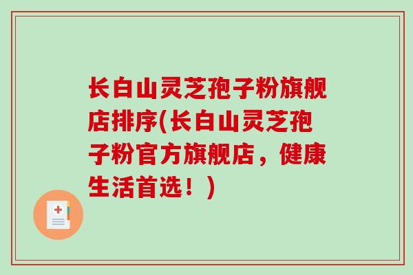 长白山灵芝孢子粉旗舰店排序(长白山灵芝孢子粉官方旗舰店,健康生活首选!)-第1张图片-破壁灵芝孢子粉研究指南 长白山灵芝孢子粉旗舰店排序(长白山灵芝孢子粉官方旗舰店,健康生活首选!)-第1张图片-破壁灵芝孢子粉研究指南
