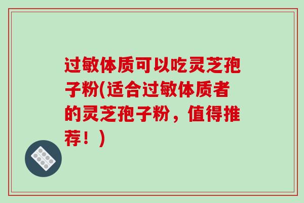 过敏体质可以吃灵芝孢子粉(适合过敏体质者的灵芝孢子粉,值得推荐!)-第1张图片-破壁灵芝孢子粉研究指南 过敏体质可以吃灵芝孢子粉(适合过敏体质者的灵芝孢子粉,值得推荐!)-第1张图片-破壁灵芝孢子粉研究指南