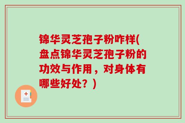 锦华灵芝孢子粉咋样(盘点锦华灵芝孢子粉的功效与作用,对身体有哪些好处?)-第1张图片-破壁灵芝孢子粉研究指南 锦华灵芝孢子粉咋样(盘点锦华灵芝孢子粉的功效与作用,对身体有哪些好处?)-第1张图片-破壁灵芝孢子粉研究指南