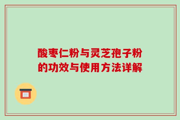 酸枣仁粉与灵芝孢子粉的功效与使用方法详解-第1张图片-破壁灵芝孢子粉研究指南 酸枣仁粉与灵芝孢子粉的功效与使用方法详解-第1张图片-破壁灵芝孢子粉研究指南