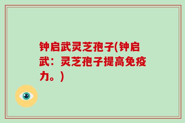 钟启武灵芝孢子(钟启武:灵芝孢子提高免疫力。)-第1张图片-破壁灵芝孢子粉研究指南 钟启武灵芝孢子(钟启武:灵芝孢子提高免疫力。)-第1张图片-破壁灵芝孢子粉研究指南