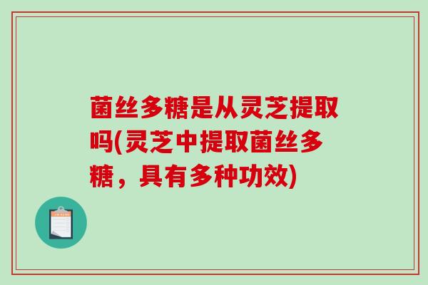 菌丝多糖是从灵芝提取吗(灵芝中提取菌丝多糖,具有多种功效)-第1张图片-破壁灵芝孢子粉研究指南 菌丝多糖是从灵芝提取吗(灵芝中提取菌丝多糖,具有多种功效)-第1张图片-破壁灵芝孢子粉研究指南