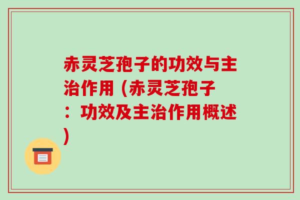 赤灵芝孢子的功效与主治作用 (赤灵芝孢子:功效及主治作用概述)-第1张图片-破壁灵芝孢子粉研究指南 赤灵芝孢子的功效与主治作用 (赤灵芝孢子:功效及主治作用概述)-第1张图片-破壁灵芝孢子粉研究指南