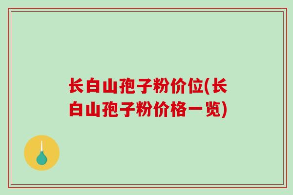 长白山孢子粉价位(长白山孢子粉价格一览)-第1张图片-破壁灵芝孢子粉研究指南 长白山孢子粉价位(长白山孢子粉价格一览)-第1张图片-破壁灵芝孢子粉研究指南