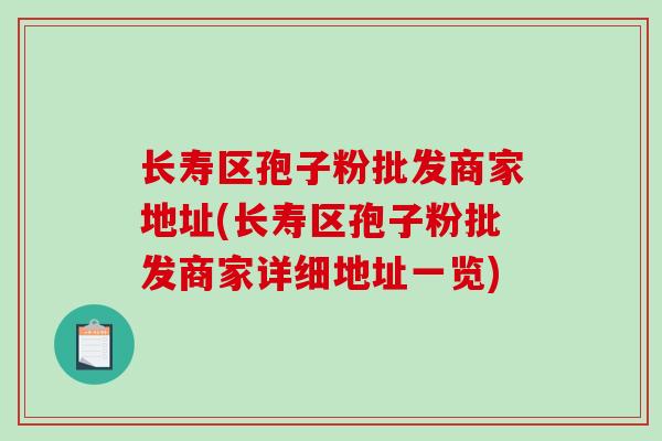 长寿区孢子粉批发商家地址(长寿区孢子粉批发商家详细地址一览)-第1张图片-破壁灵芝孢子粉研究指南 长寿区孢子粉批发商家地址(长寿区孢子粉批发商家详细地址一览)-第1张图片-破壁灵芝孢子粉研究指南
