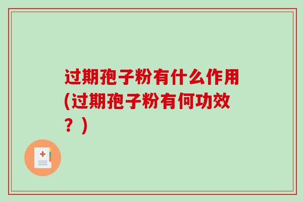 过期孢子粉有什么作用(过期孢子粉有何功效?)-第1张图片-破壁灵芝孢子粉研究指南 过期孢子粉有什么作用(过期孢子粉有何功效?)-第1张图片-破壁灵芝孢子粉研究指南
