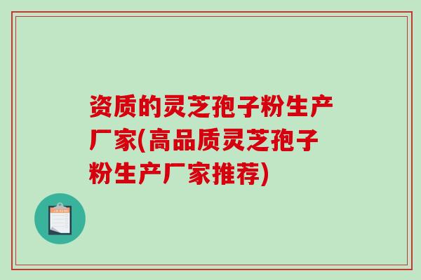 资质的灵芝孢子粉生产厂家(高品质灵芝孢子粉生产厂家推荐)-第1张图片-破壁灵芝孢子粉研究指南 资质的灵芝孢子粉生产厂家(高品质灵芝孢子粉生产厂家推荐)-第1张图片-破壁灵芝孢子粉研究指南