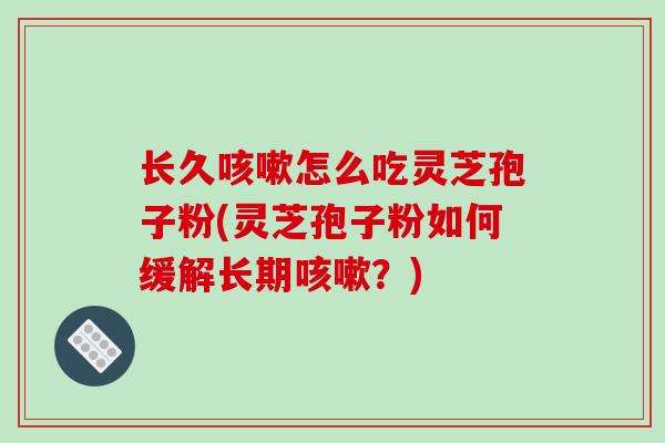 长久咳嗽怎么吃灵芝孢子粉(灵芝孢子粉如何缓解长期咳嗽？)-第1张图片-破壁灵芝孢子粉研究指南