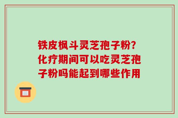 铁皮枫斗灵芝孢子粉?化疗期间可以吃灵芝孢子粉吗能起到哪些作用-第1张图片-破壁灵芝孢子粉研究指南 铁皮枫斗灵芝孢子粉?化疗期间可以吃灵芝孢子粉吗能起到哪些作用-第1张图片-破壁灵芝孢子粉研究指南