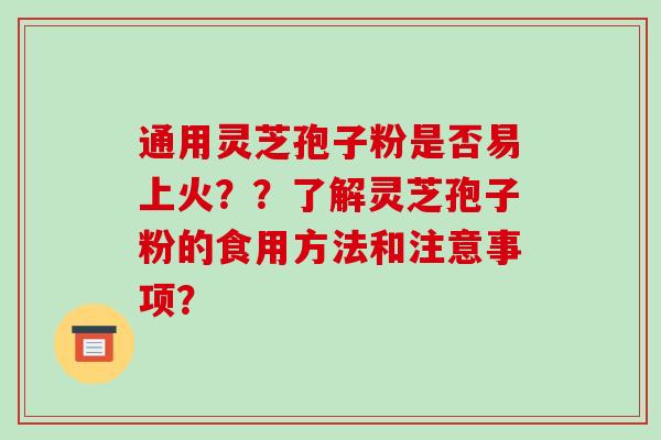 通用灵芝孢子粉是否易上火？？了解灵芝孢子粉的食用方法和注意事项？-第1张图片-破壁灵芝孢子粉研究指南