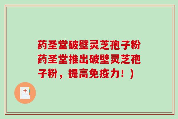 药圣堂破壁灵芝孢子粉药圣堂推出破壁灵芝孢子粉，提高免疫力！)-第1张图片-破壁灵芝孢子粉研究指南