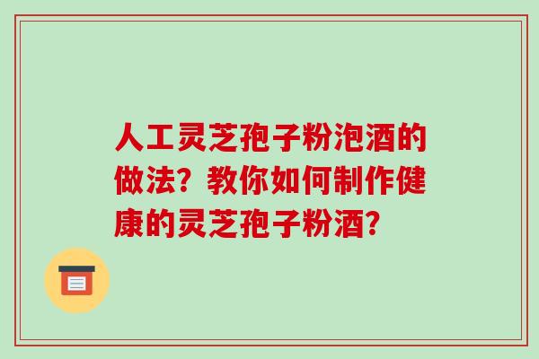 人工灵芝孢子粉泡酒的做法?教你如何制作健康的灵芝孢子粉酒?-第1张图片-破壁灵芝孢子粉研究指南 人工灵芝孢子粉泡酒的做法?教你如何制作健康的灵芝孢子粉酒?-第1张图片-破壁灵芝孢子粉研究指南