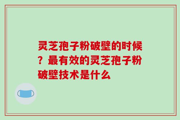 灵芝孢子粉破壁的时候?最有效的灵芝孢子粉破壁技术是什么-第1张图片-破壁灵芝孢子粉研究指南 灵芝孢子粉破壁的时候?最有效的灵芝孢子粉破壁技术是什么-第1张图片-破壁灵芝孢子粉研究指南
